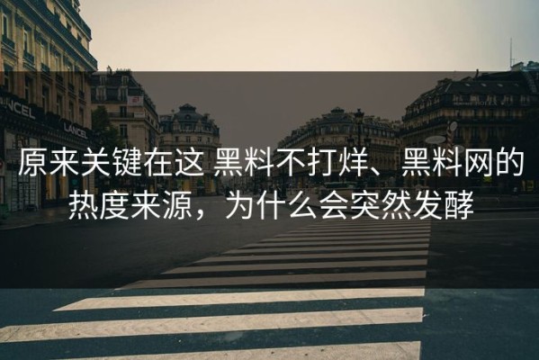 原来关键在这 黑料不打烊、黑料网的热度来源，为什么会突然发酵