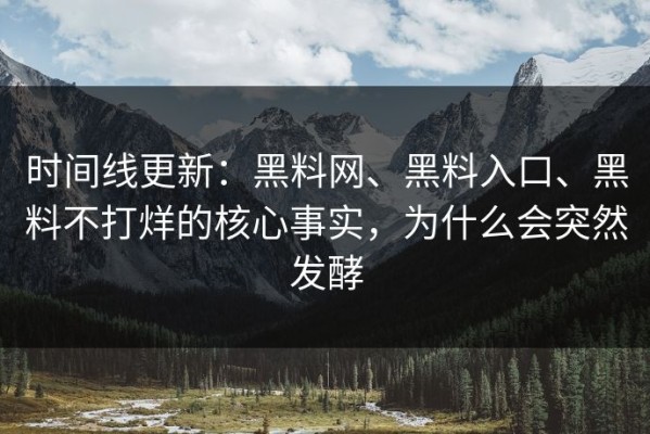 时间线更新：黑料网、黑料入口、黑料不打烊的核心事实，为什么会突然发酵