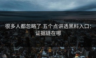 很多人都忽略了 五个点讲透黑料入口：证据链在哪