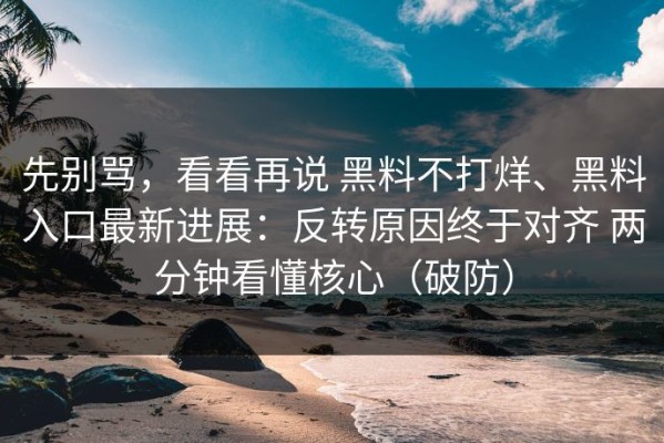 先别骂，看看再说 黑料不打烊、黑料入口最新进展：反转原因终于对齐 两分钟看懂核心（破防）