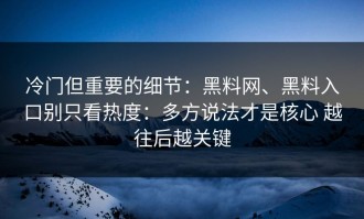 冷门但重要的细节：黑料网、黑料入口别只看热度：多方说法才是核心 越往后越关键