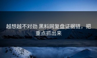 越想越不对劲 黑料网复盘证据链，把重点抓出来