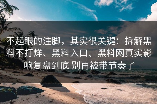 不起眼的注脚，其实很关键：拆解黑料不打烊、黑料入口、黑料网真实影响复盘到底 别再被带节奏了