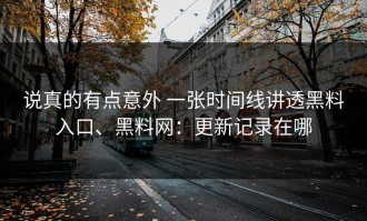 说真的有点意外 一张时间线讲透黑料入口、黑料网：更新记录在哪