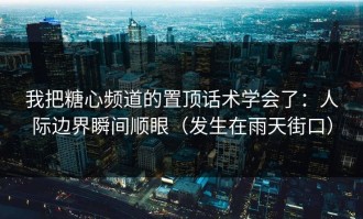 我把糖心频道的置顶话术学会了：人际边界瞬间顺眼（发生在雨天街口）