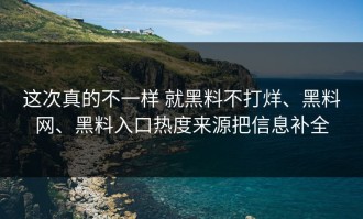 这次真的不一样 就黑料不打烊、黑料网、黑料入口热度来源把信息补全