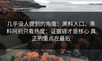 几乎没人提到的角度：黑料入口、黑料网别只看热度：证据链才是核心 真正的重点在最后