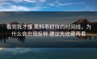 看完我才懂 黑料不打烊的时间线，为什么会出现反转 建议先收藏再看