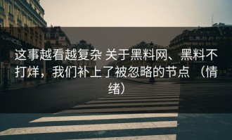 这事越看越复杂 关于黑料网、黑料不打烊，我们补上了被忽略的节点 （情绪）