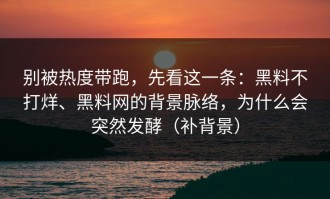 别被热度带跑，先看这一条：黑料不打烊、黑料网的背景脉络，为什么会突然发酵（补背景）