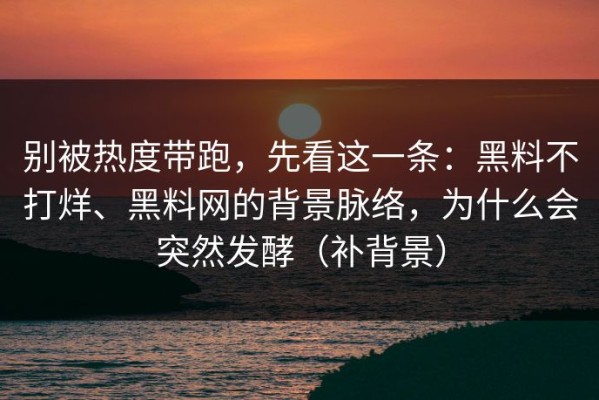别被热度带跑，先看这一条：黑料不打烊、黑料网的背景脉络，为什么会突然发酵（补背景）