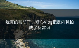 我真的破防了，糖心Vlog把反内耗拍成了反常识