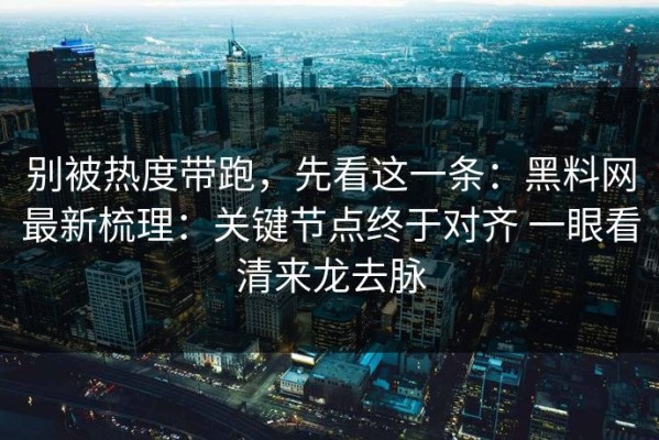 别被热度带跑，先看这一条：黑料网最新梳理：关键节点终于对齐 一眼看清来龙去脉