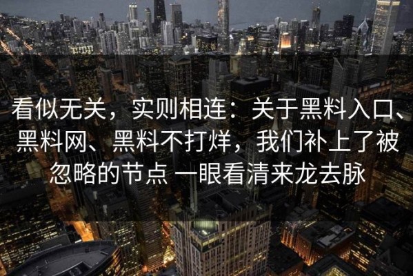 看似无关，实则相连：关于黑料入口、黑料网、黑料不打烊，我们补上了被忽略的节点 一眼看清来龙去脉