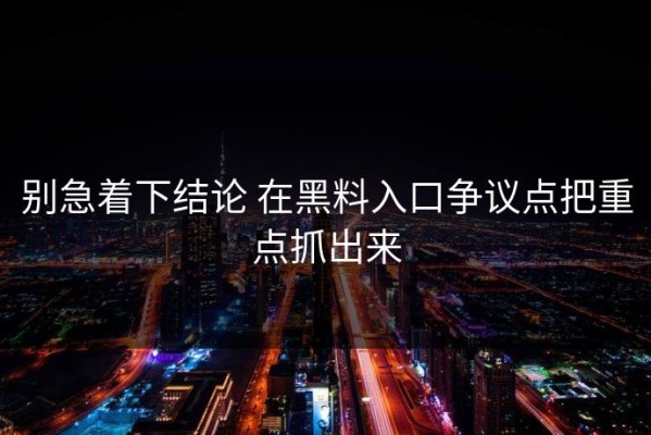 别急着下结论 在黑料入口争议点把重点抓出来