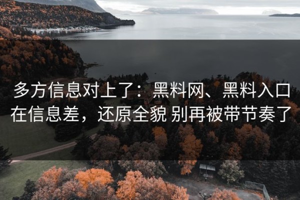 多方信息对上了：黑料网、黑料入口在信息差，还原全貌 别再被带节奏了