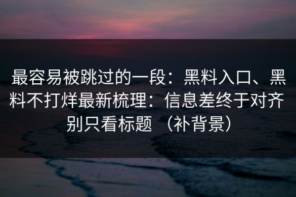 最容易被跳过的一段：黑料入口、黑料不打烊最新梳理：信息差终于对齐 别只看标题 （补背景）