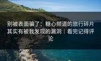 别被表面骗了：糖心频道的旅行碎片其实有被我发现的漏洞｜看完记得评论