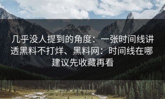 几乎没人提到的角度：一张时间线讲透黑料不打烊、黑料网：时间线在哪 建议先收藏再看