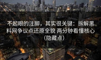 不起眼的注脚，其实很关键：拆解黑料网争议点还原全貌 两分钟看懂核心（隐藏点）