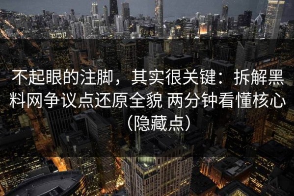不起眼的注脚，其实很关键：拆解黑料网争议点还原全貌 两分钟看懂核心（隐藏点）