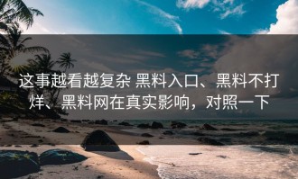 这事越看越复杂 黑料入口、黑料不打烊、黑料网在真实影响，对照一下