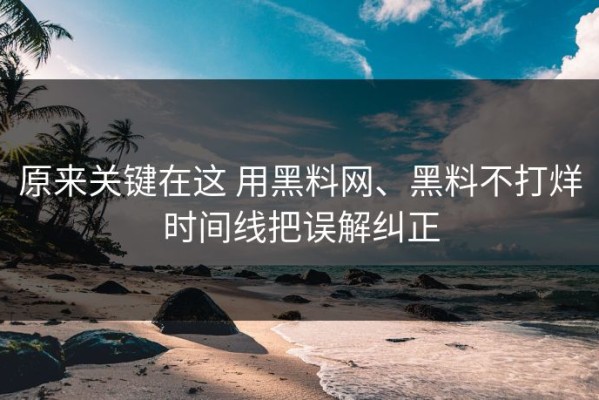 原来关键在这 用黑料网、黑料不打烊时间线把误解纠正