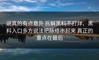 说真的有点意外 拆解黑料不打烊、黑料入口多方说法把脉络串起来 真正的重点在最后