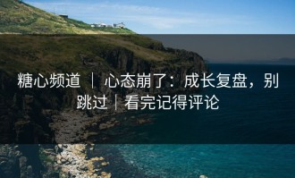 糖心频道 ｜ 心态崩了：成长复盘，别跳过｜看完记得评论