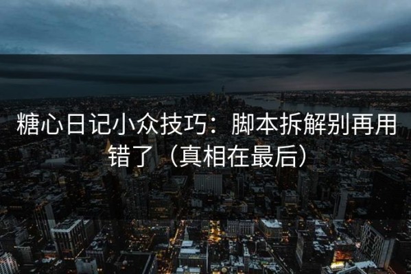 糖心日记小众技巧：脚本拆解别再用错了（真相在最后）