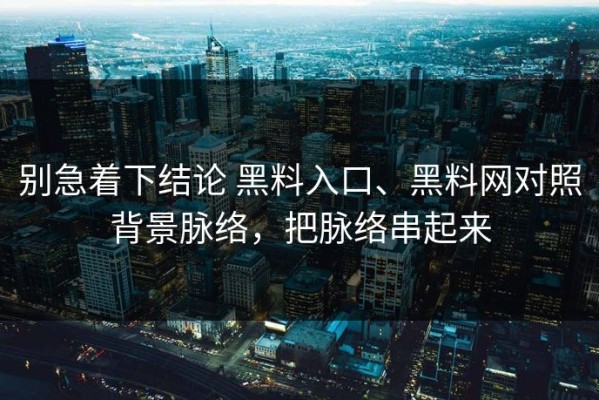 别急着下结论 黑料入口、黑料网对照背景脉络，把脉络串起来