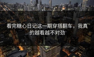 看完糖心日记这一期穿搭翻车，我真的越看越不对劲
