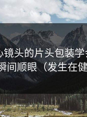 我把糖心镜头的片头包装学会了：加班夜瞬间顺眼（发生在健身房）