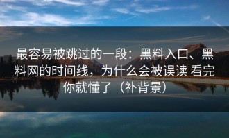最容易被跳过的一段：黑料入口、黑料网的时间线，为什么会被误读 看完你就懂了（补背景）