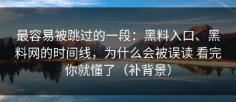 最容易被跳过的一段：黑料入口、黑料网的时间线，为什么会被误读 看完你就懂了（补背景）