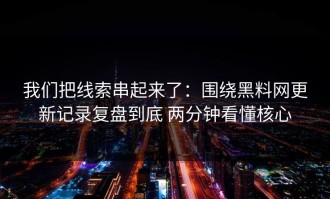 我们把线索串起来了：围绕黑料网更新记录复盘到底 两分钟看懂核心