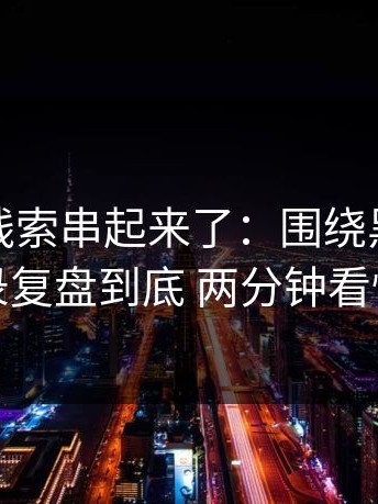 我们把线索串起来了：围绕黑料网更新记录复盘到底 两分钟看懂核心