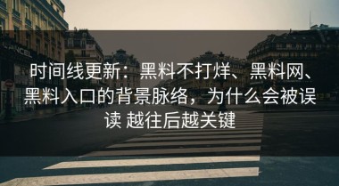 时间线更新：黑料不打烊、黑料网、黑料入口的背景脉络，为什么会被误读 越往后越关键
