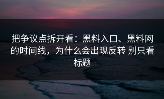 把争议点拆开看：黑料入口、黑料网的时间线，为什么会出现反转 别只看标题