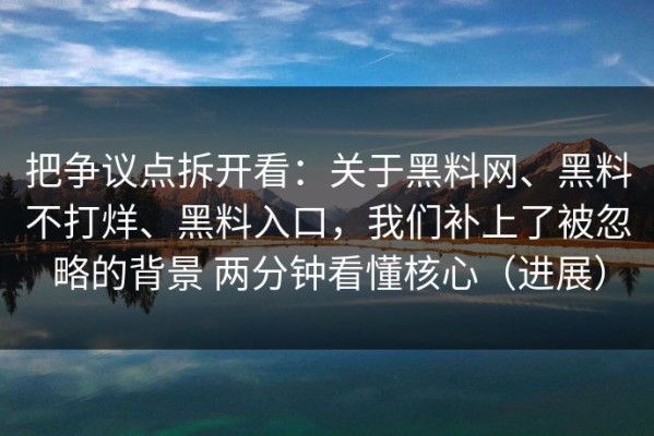 把争议点拆开看：关于黑料网、黑料不打烊、黑料入口，我们补上了被忽略的背景 两分钟看懂核心（进展）
