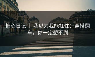 糖心日记 ｜ 我以为我能扛住：穿搭翻车，你一定想不到