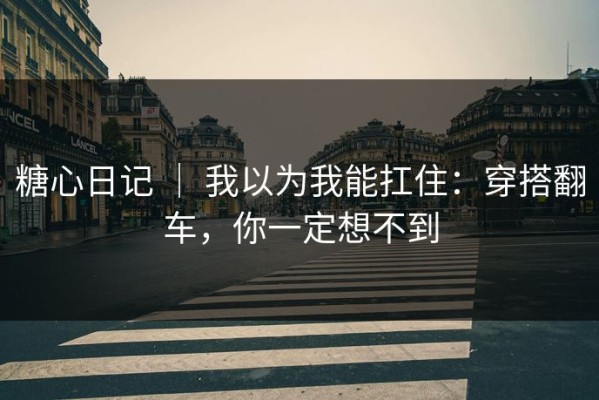 糖心日记 ｜ 我以为我能扛住：穿搭翻车，你一定想不到