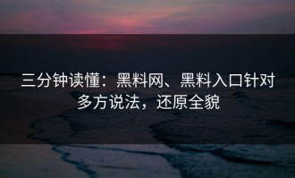三分钟读懂：黑料网、黑料入口针对多方说法，还原全貌