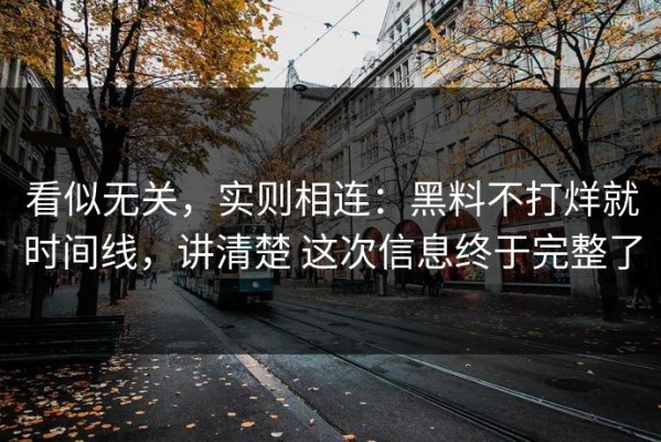看似无关，实则相连：黑料不打烊就时间线，讲清楚 这次信息终于完整了