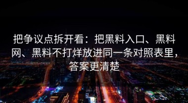 把争议点拆开看：把黑料入口、黑料网、黑料不打烊放进同一条对照表里，答案更清楚
