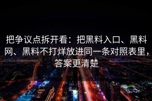 把争议点拆开看：把黑料入口、黑料网、黑料不打烊放进同一条对照表里，答案更清楚