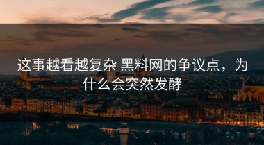 这事越看越复杂 黑料网的争议点，为什么会突然发酵