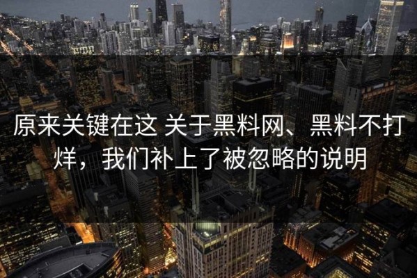 原来关键在这 关于黑料网、黑料不打烊，我们补上了被忽略的说明