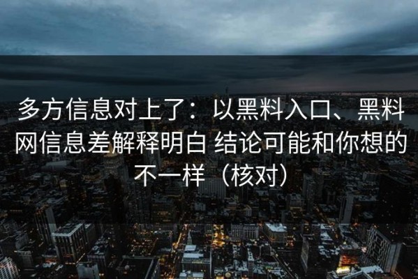 多方信息对上了：以黑料入口、黑料网信息差解释明白 结论可能和你想的不一样（核对）