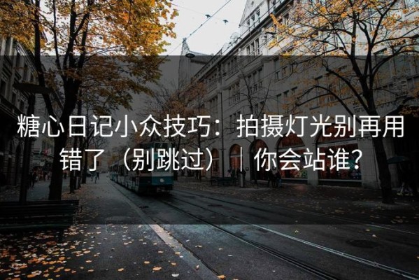 糖心日记小众技巧：拍摄灯光别再用错了（别跳过）｜你会站谁？